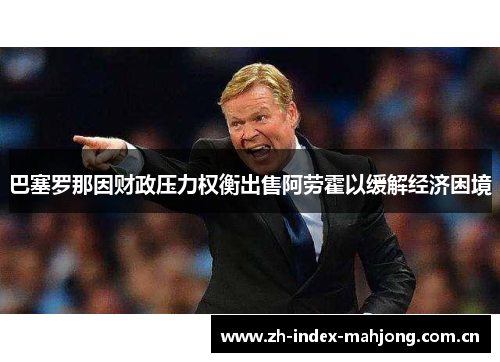 巴塞罗那因财政压力权衡出售阿劳霍以缓解经济困境 巴塞罗那因财政压力权衡出售阿劳霍以缓解经济困境