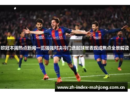 欧冠本周热点新闻一览强强对决冷门迭起球星表现成焦点全景解读 欧冠本周热点新闻一览强强对决冷门迭起球星表现成焦点全景解读