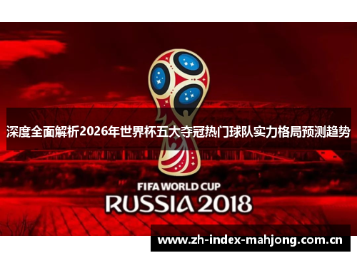 深度全面解析2026年世界杯五大夺冠热门球队实力格局预测趋势 深度全面解析2026年世界杯五大夺冠热门球队实力格局预测趋势