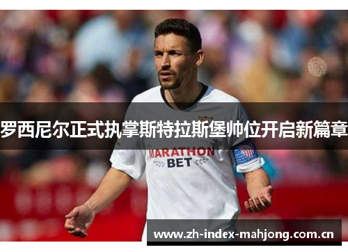 罗西尼尔正式执掌斯特拉斯堡帅位开启新篇章 罗西尼尔正式执掌斯特拉斯堡帅位开启新篇章